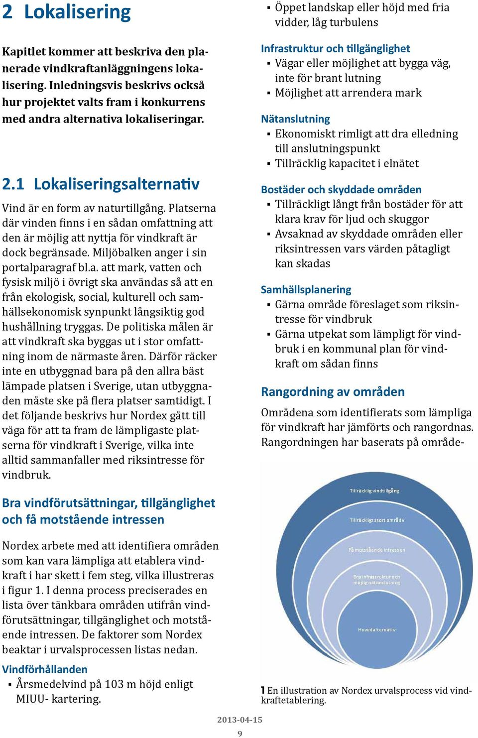 Miljöbalken anger i sin portalparagraf bl.a. att mark, vatten och fysisk miljö i övrigt ska användas så att en från ekologisk, social, kulturell och samhällsekonomisk synpunkt långsiktig god hushållning tryggas.