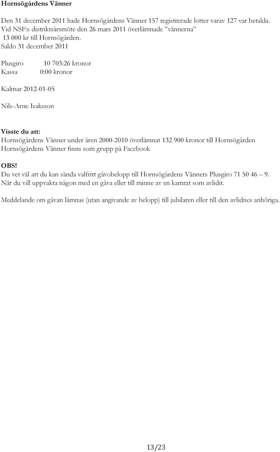 Saldo 31 december 2011 Plusgiro Kassa 10 703:26 kronor 0:00 kronor Kalmar 2012-01-05 Nils-Arne Isaksson Visste du att: Hornsögårdens Vänner under åren 2000-2010 överlämnat 132 900 kronor