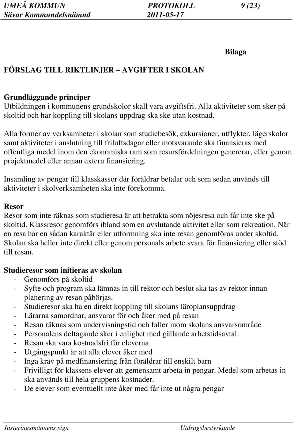 Alla former av verksamheter i skolan som studiebesök, exkursioner, utflykter, lägerskolor samt aktiviteter i anslutning till friluftsdagar eller motsvarande ska finansieras med offentliga medel inom