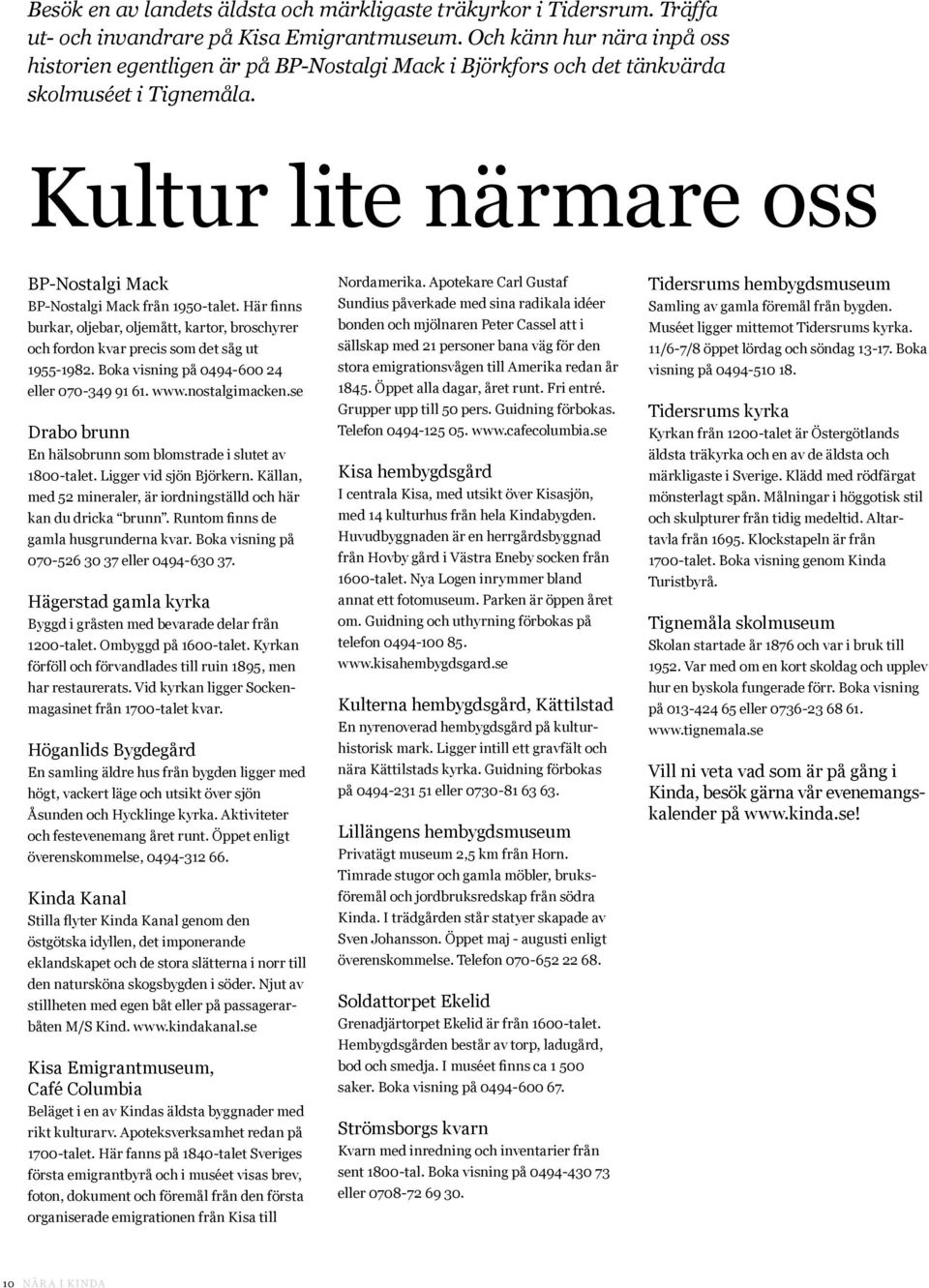 Här finns burkar, oljebar, oljemått, kartor, broschyrer och fordon kvar precis som det såg ut 1955-1982. Boka visning på 0494-600 24 eller 070-349 91 61. www.nostalgimacken.