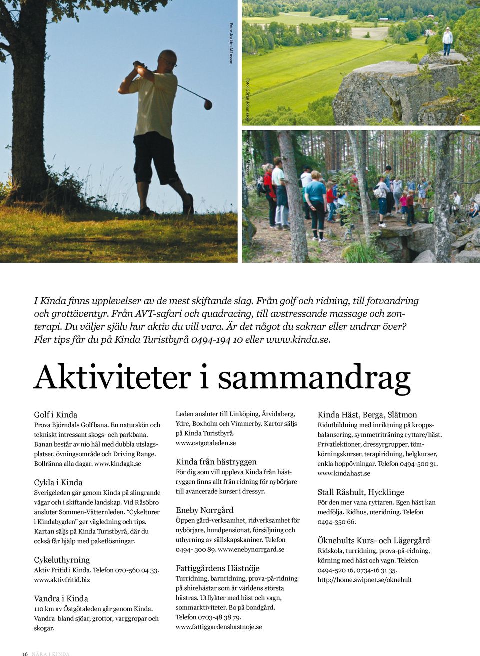 Fler tips får du på Kinda Turistbyrå 0494-194 10 eller www.kinda.se. Aktiviteter i sammandrag Golf i Kinda Prova Björndals Golfbana. En naturskön och tekniskt intressant skogs- och parkbana.