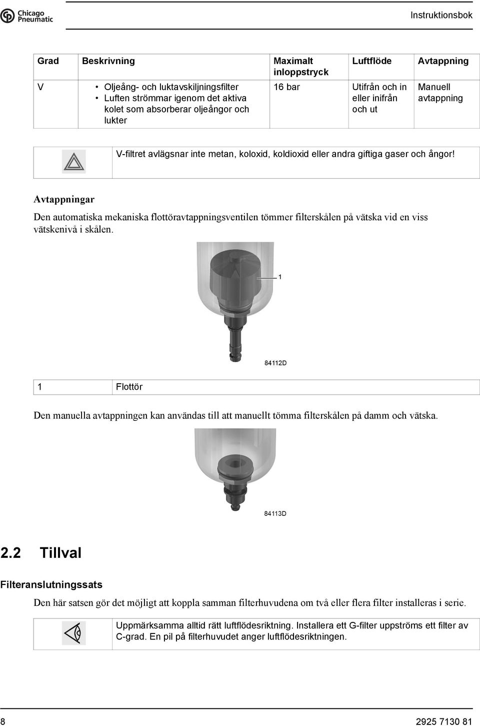 Avtappningar Den automatiska mekaniska flottöravtappningsventilen tömmer filterskålen på vätska vid en viss vätskenivå i skålen.