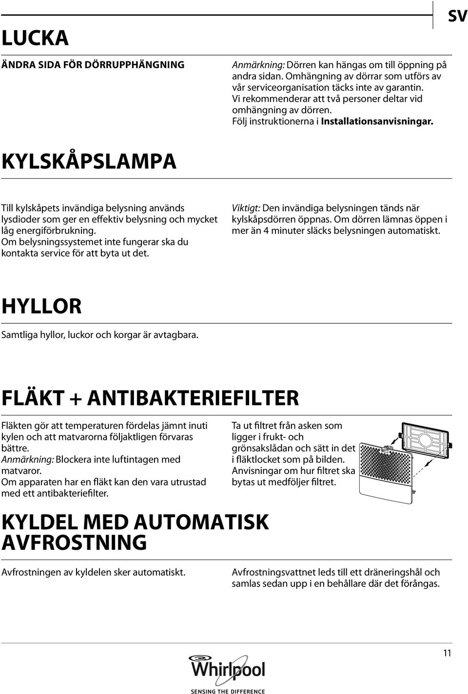 SV KYLSKÅPSLAMPA Till kylskåpets invändiga belysning används lysdioder som ger en effektiv belysning och mycket låg energiförbrukning.