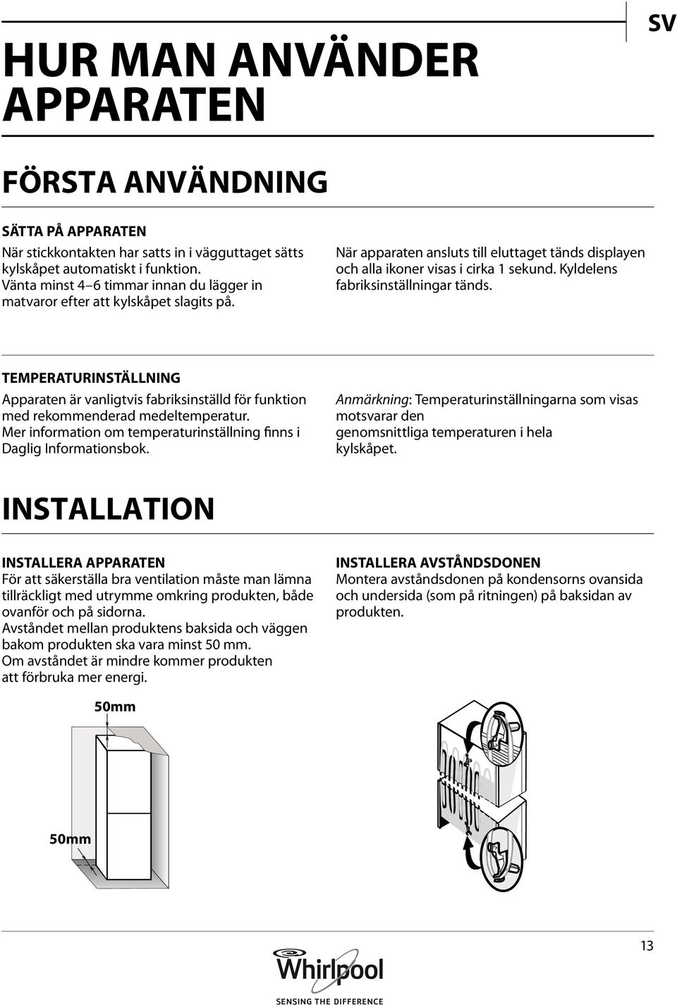 Kyldelens fabriksinställningar tänds. TEMPERATURINSTÄLLNING Apparaten är vanligtvis fabriksinställd för funktion med rekommenderad medeltemperatur.