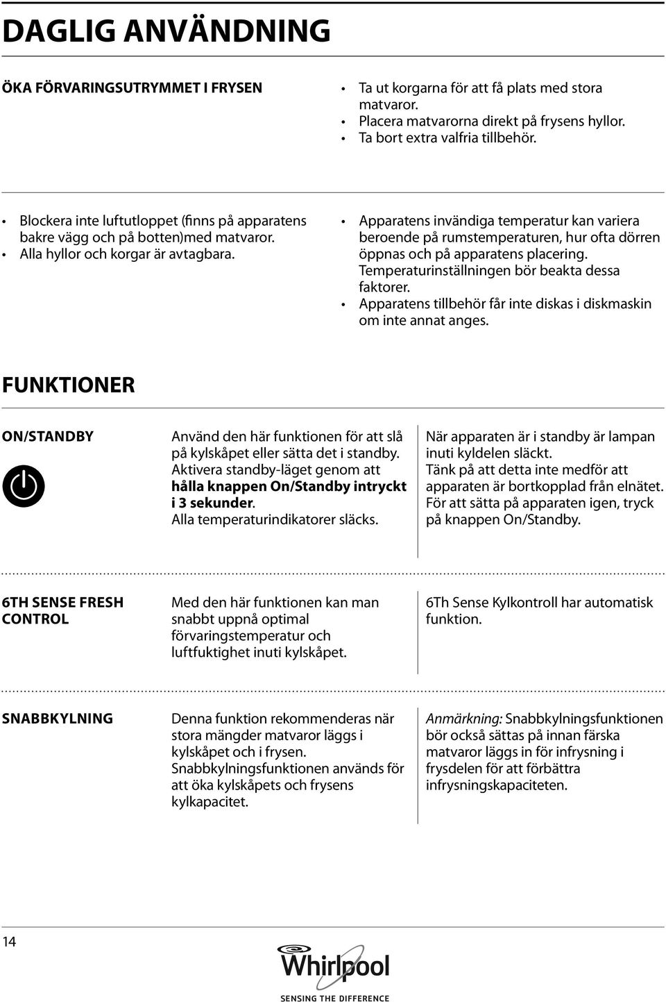 Apparatens invändiga temperatur kan variera beroende på rumstemperaturen, hur ofta dörren öppnas och på apparatens placering. Temperaturinställningen bör beakta dessa faktorer.