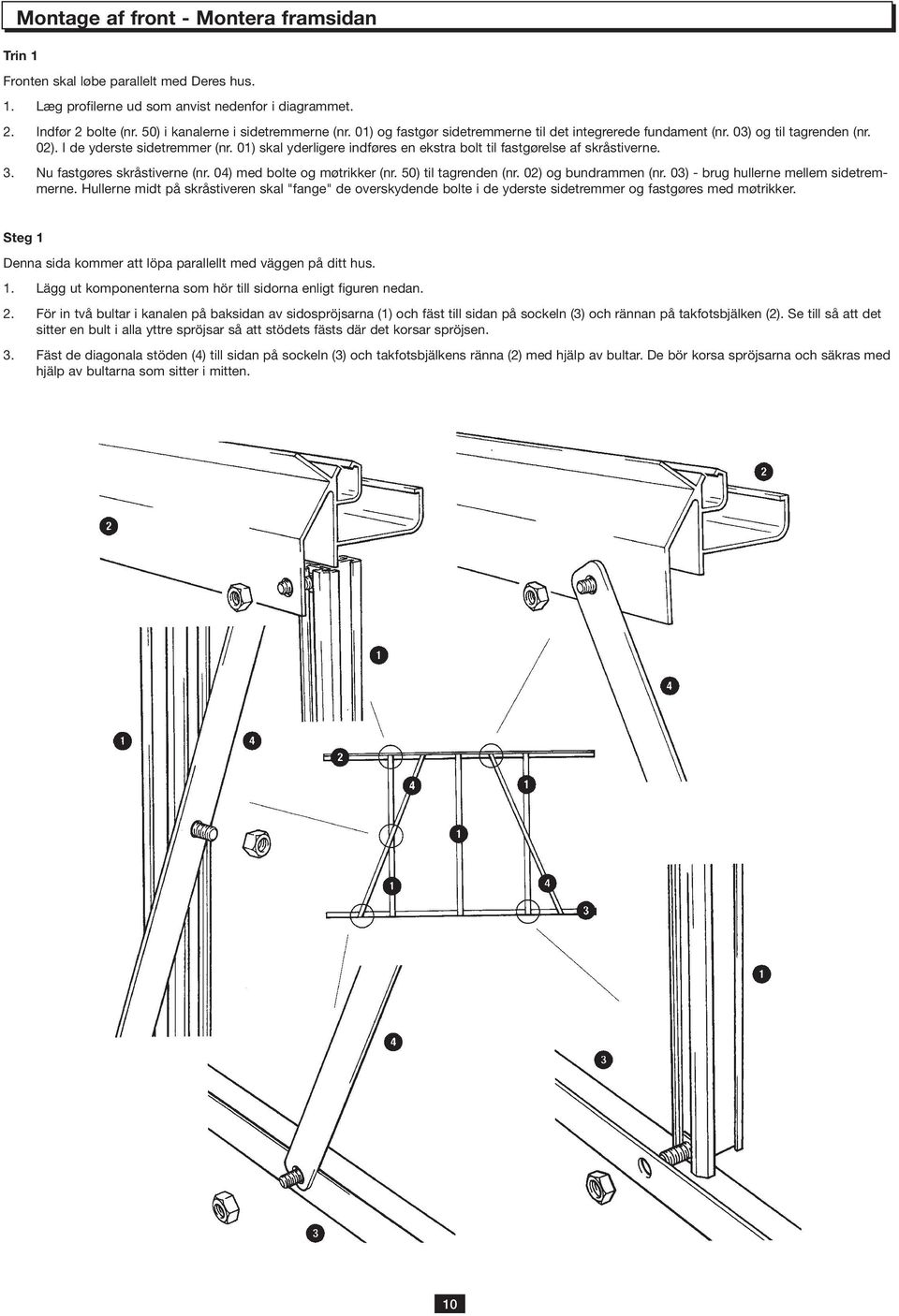01) skal yderligere indføres en ekstra bolt til fastgørelse af skråstiverne. 3. Nu fastgøres skråstiverne (nr. 04) med bolte og møtrikker (nr. 50) til tagrenden (nr. 02) og bundrammen (nr.