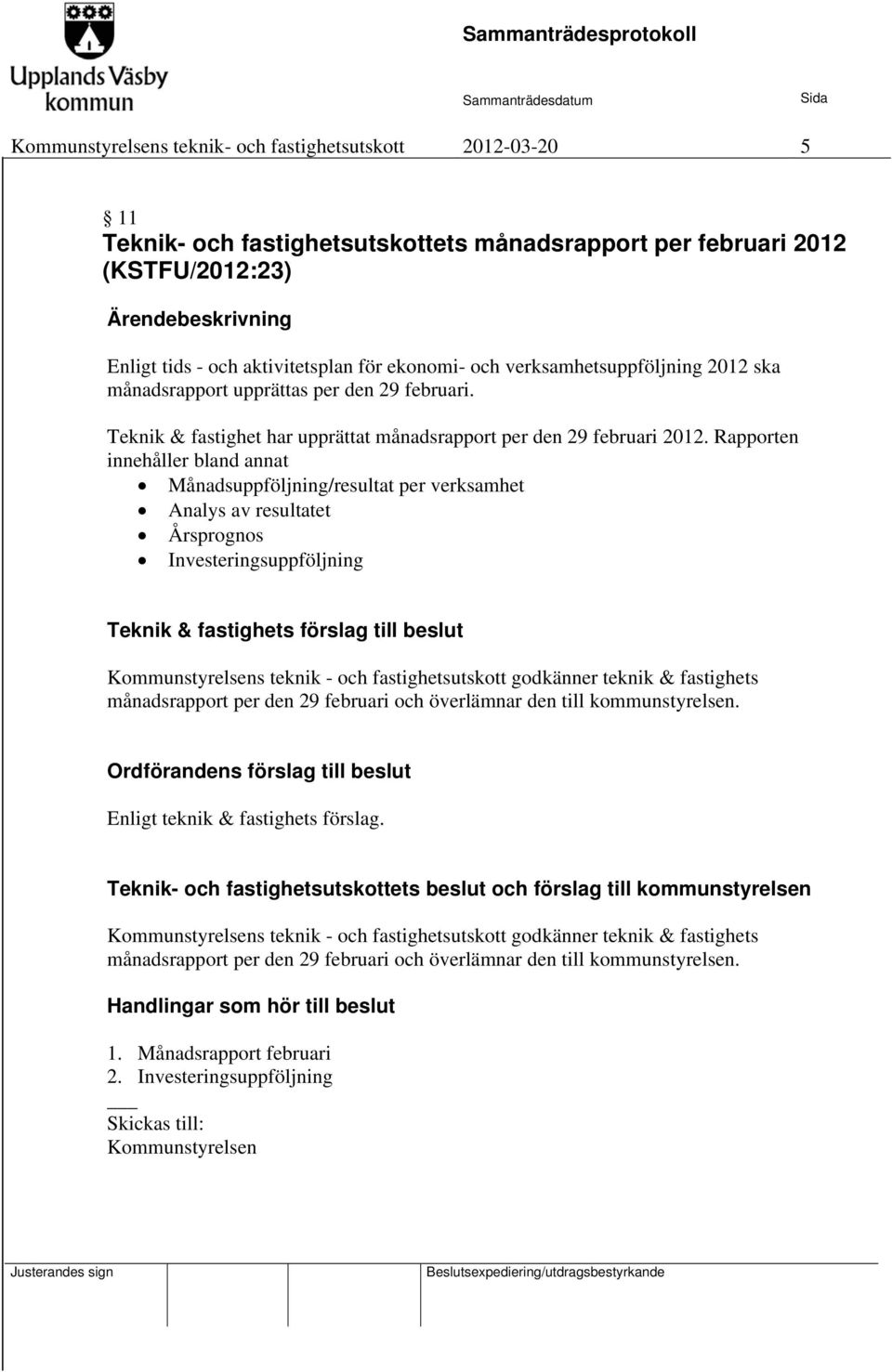 Rapporten innehåller bland annat Månadsuppföljning/resultat per verksamhet Analys av resultatet Årsprognos Investeringsuppföljning Kommunstyrelsens teknik - och fastighetsutskott godkänner teknik &