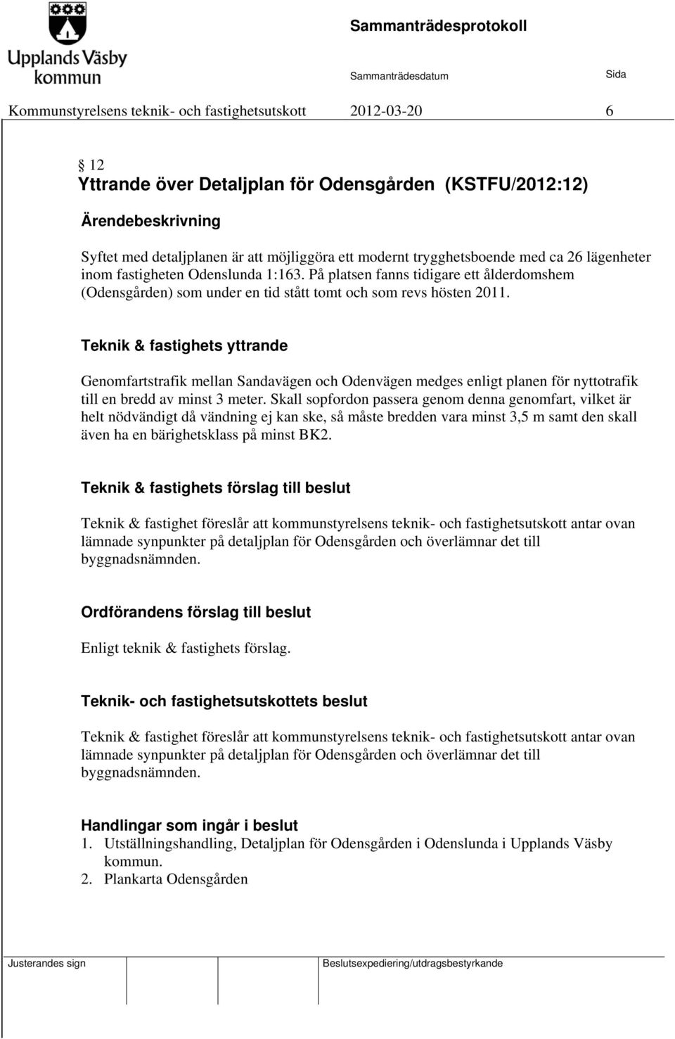 Teknik & fastighets yttrande Genomfartstrafik mellan Sandavägen och Odenvägen medges enligt planen för nyttotrafik till en bredd av minst 3 meter.