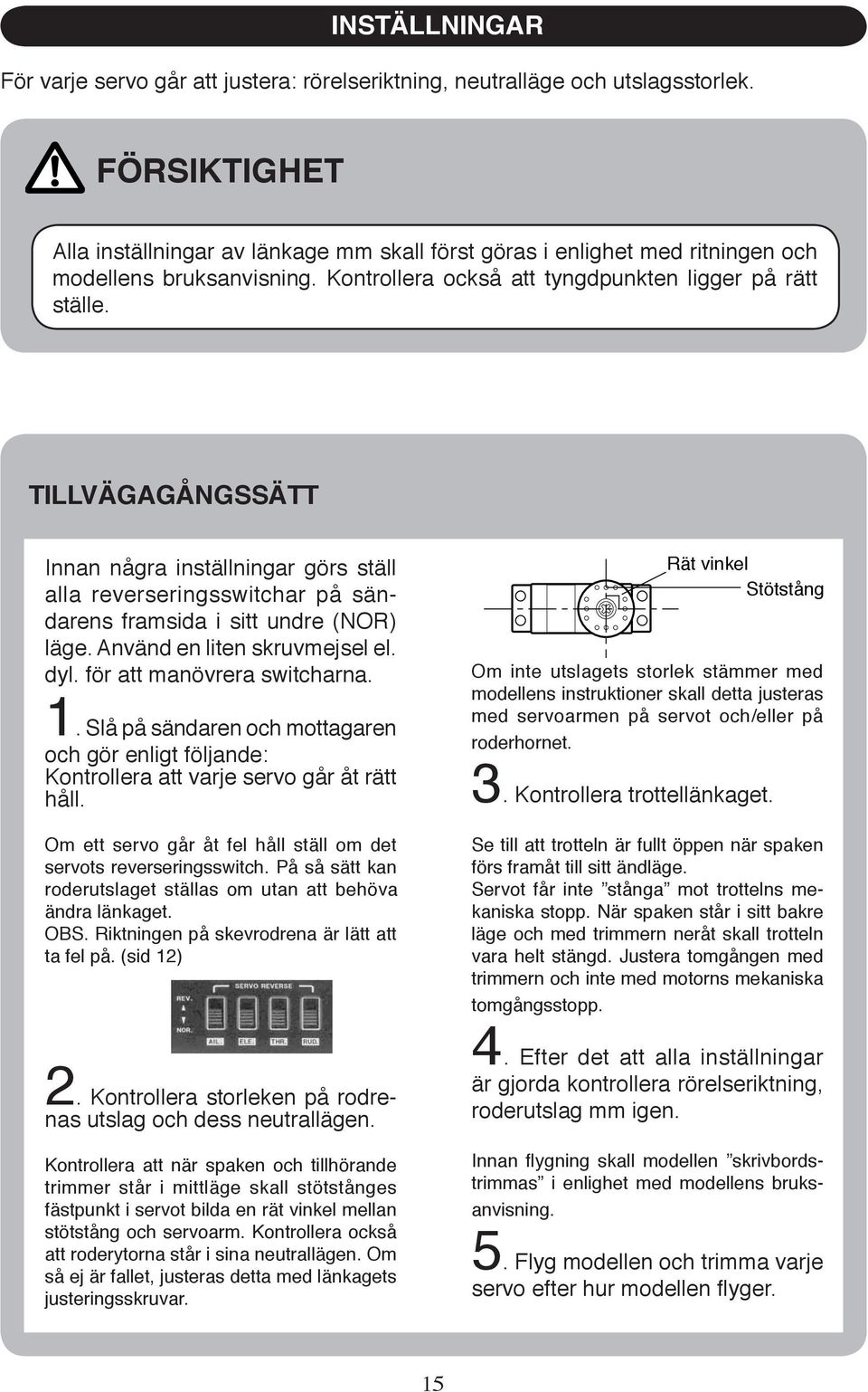 TILLVÄGAGÅNGSSÄTT Innan några inställningar görs ställ alla reverseringsswitchar på sända rens fram si da i sitt undre (NOR) läge. An vänd en liten skruvmejsel el. dyl.