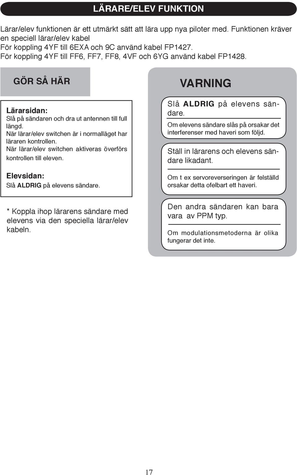 När lärar/elev switchen är i normalläget har läraren kontrollen. När lärar/elev switchen aktiveras överförs kontrollen till eleven. Elevsidan: Slå ALDRIG på elevens sändare.