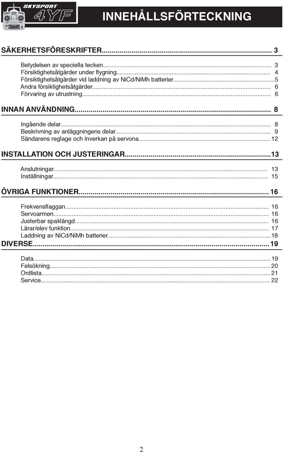 .. 8 Beskrivning av anläggningens delar... 9 Sändarens reglage och inverkan på servona...12 INSTALLATION OCH JUSTERINGAR...13 Anslutningar... 13 Inställningar.