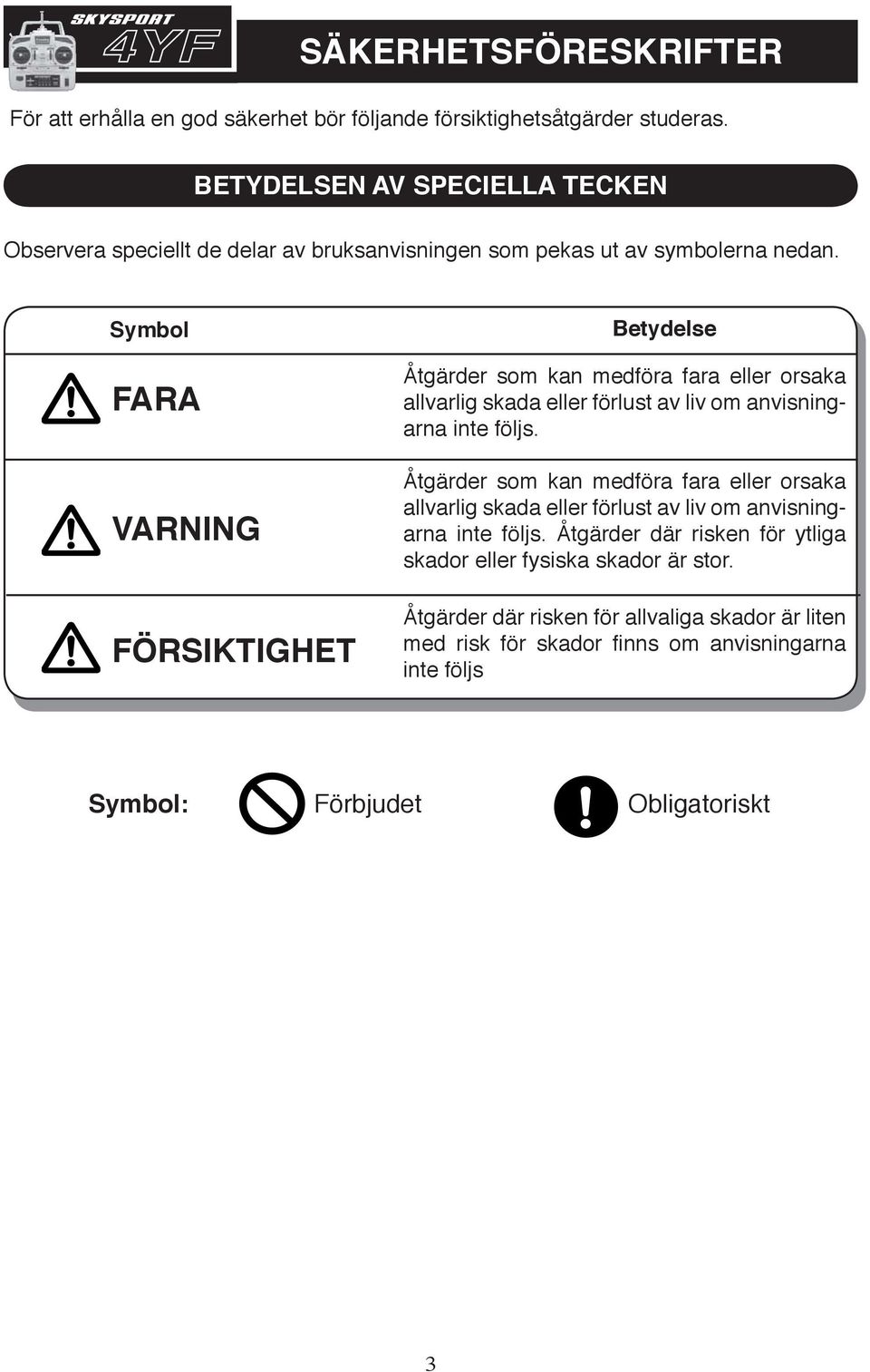 Symbol FARA VARNING FÖRSIKTIGHET Betydelse Åtgärder som kan medföra fara eller orsaka allvarlig skada eller förlust av liv om anvisningarna inte följs.