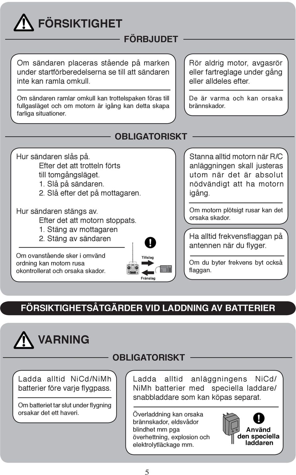 Rör aldrig motor, avgasrör eller fartreglage under gång el ler all de les efter. De är varma och kan or sa ka bränn ska dor. OBLIGATORISKT Hur sändaren slås på.