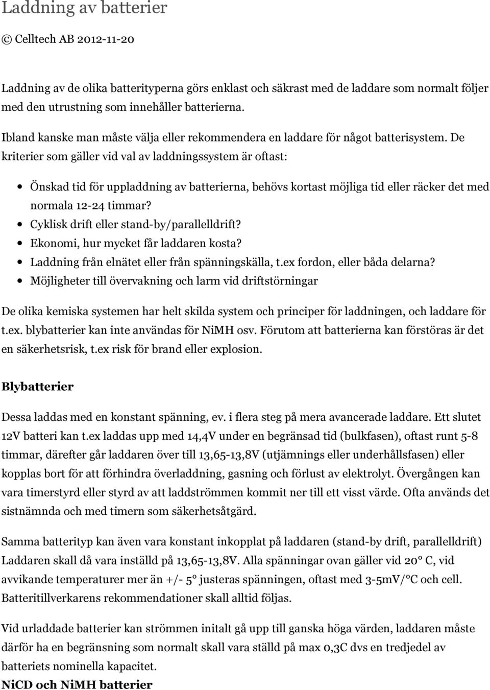 De kriterier som gäller vid val av laddningssystem är oftast: Önskad tid för uppladdning av batterierna, behövs kortast möjliga tid eller räcker det med normala 12-24 timmar?