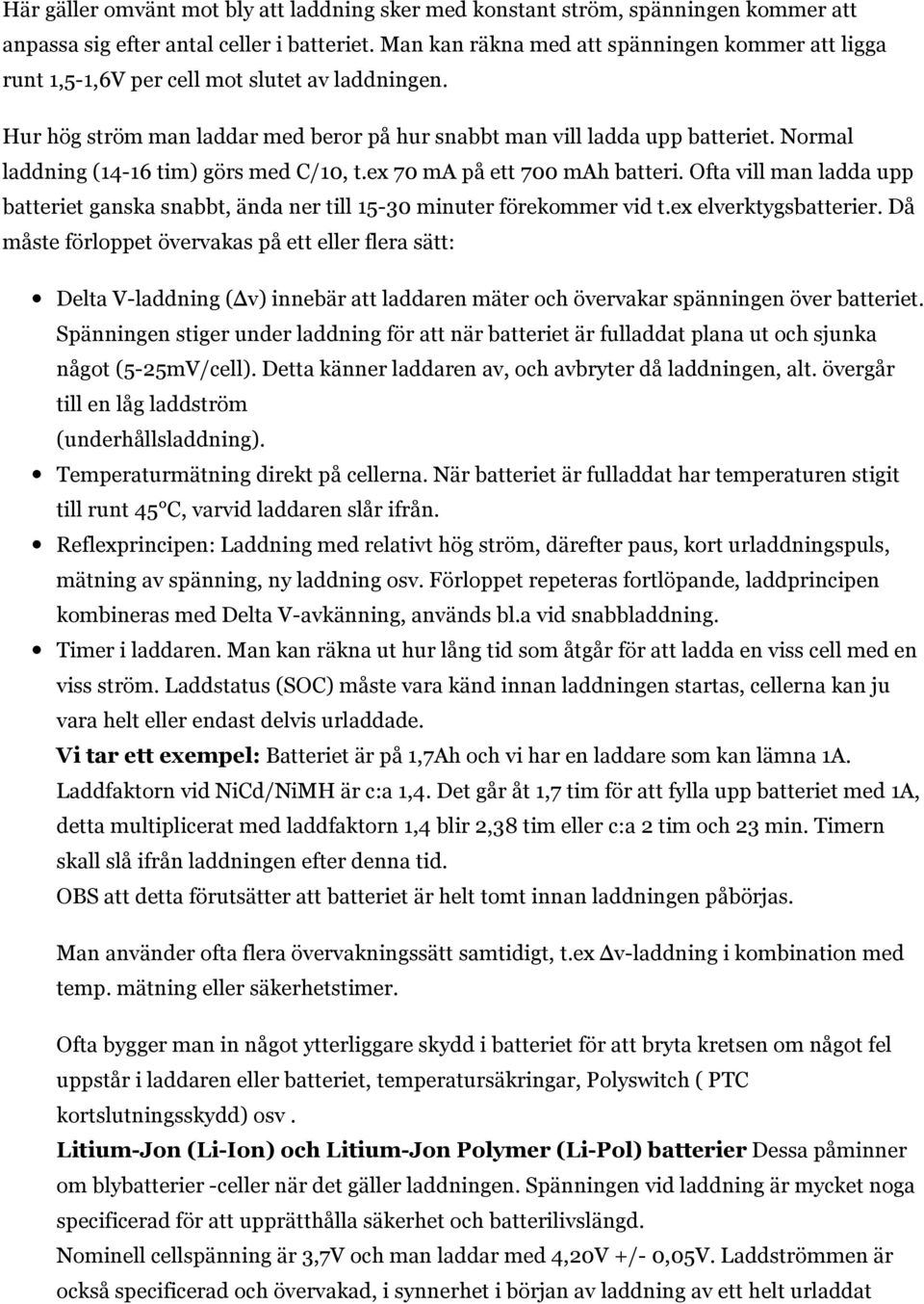 Normal laddning (14-16 tim) görs med C/10, t.ex 70 ma på ett 700 mah batteri. Ofta vill man ladda upp batteriet ganska snabbt, ända ner till 15-30 minuter förekommer vid t.ex elverktygsbatterier.