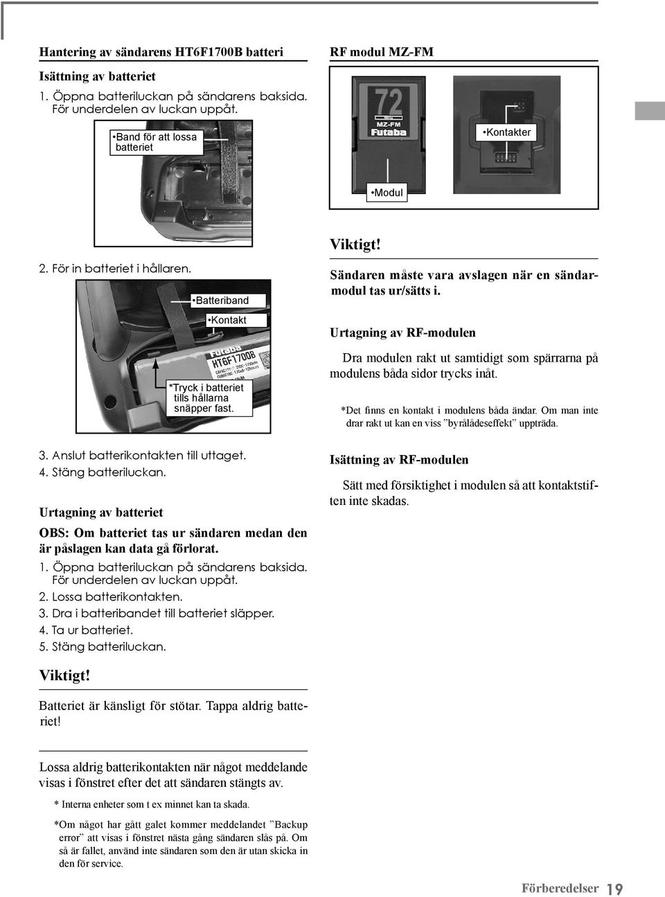 Sändaren måste vara avslagen när en sändarmodul tas ur/sätts i. Urtagning av RF-modulen Dra modulen rakt ut samtidigt som spärrarna på modulens båda sidor trycks inåt.