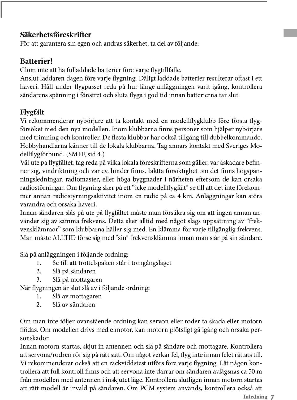 Håll under flygpasset reda på hur länge anläggningen varit igång, kontrollera sändarens spänning i fönstret och sluta flyga i god tid innan batterierna tar slut.