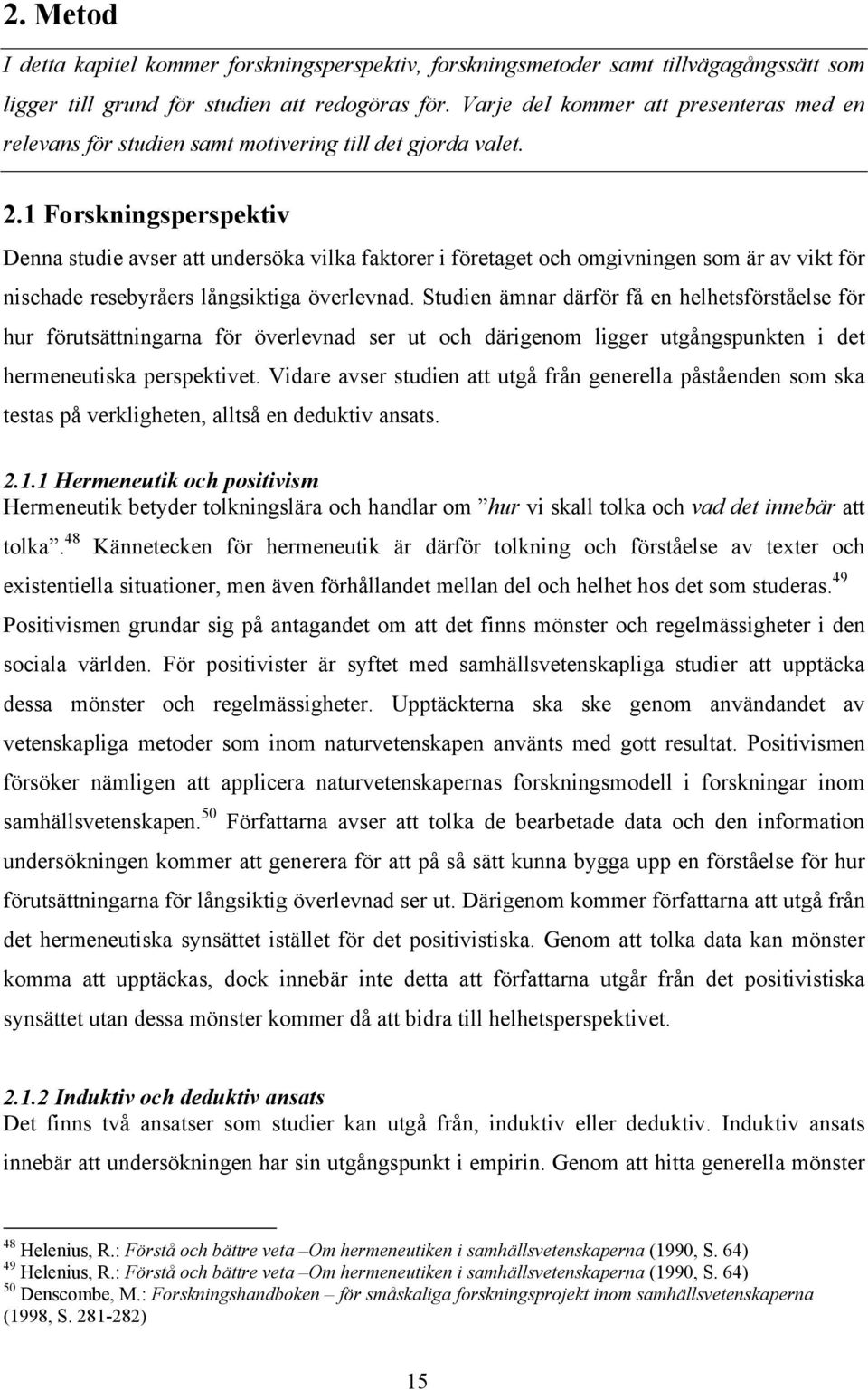 1 Forskningsperspektiv Denna studie avser att undersöka vilka faktorer i företaget och omgivningen som är av vikt för nischade resebyråers långsiktiga överlevnad.