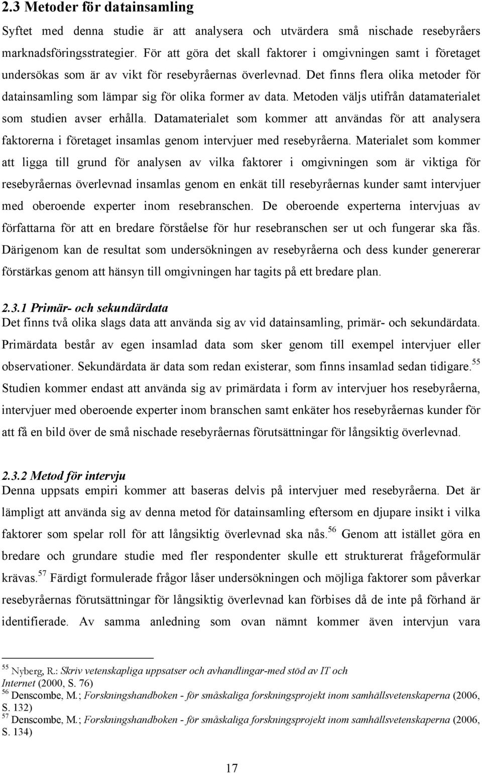 Det finns flera olika metoder för datainsamling som lämpar sig för olika former av data. Metoden väljs utifrån datamaterialet som studien avser erhålla.