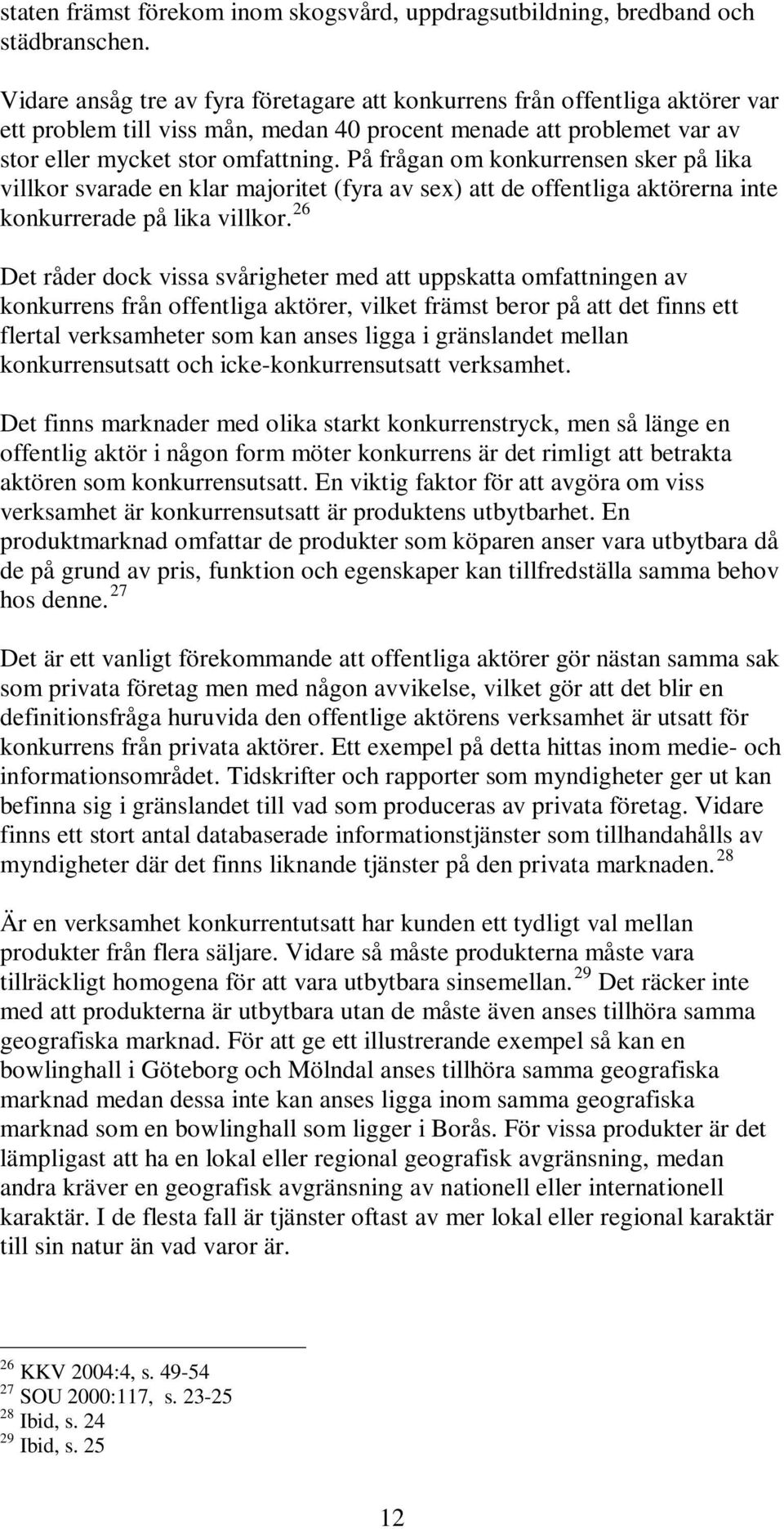 På frågan om konkurrensen sker på lika villkor svarade en klar majoritet (fyra av sex) att de offentliga aktörerna inte konkurrerade på lika villkor.