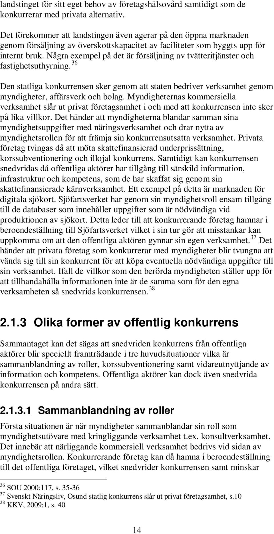 Några exempel på det är försäljning av tvätteritjänster och fastighetsuthyrning. 36 Den statliga konkurrensen sker genom att staten bedriver verksamhet genom myndigheter, affärsverk och bolag.