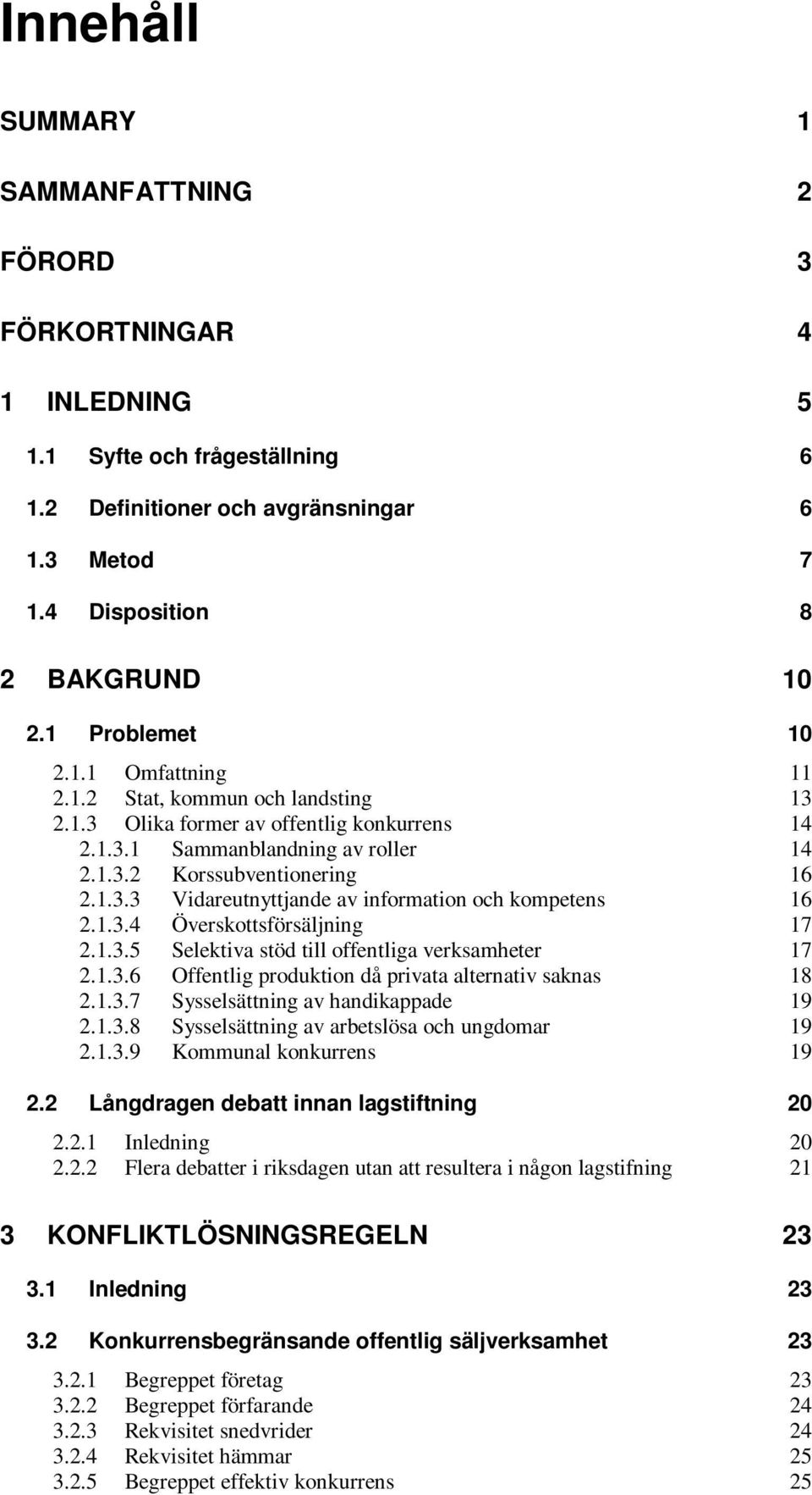 1.3.4 Överskottsförsäljning 17 2.1.3.5 Selektiva stöd till offentliga verksamheter 17 2.1.3.6 Offentlig produktion då privata alternativ saknas 18 2.1.3.7 Sysselsättning av handikappade 19 2.1.3.8 Sysselsättning av arbetslösa och ungdomar 19 2.