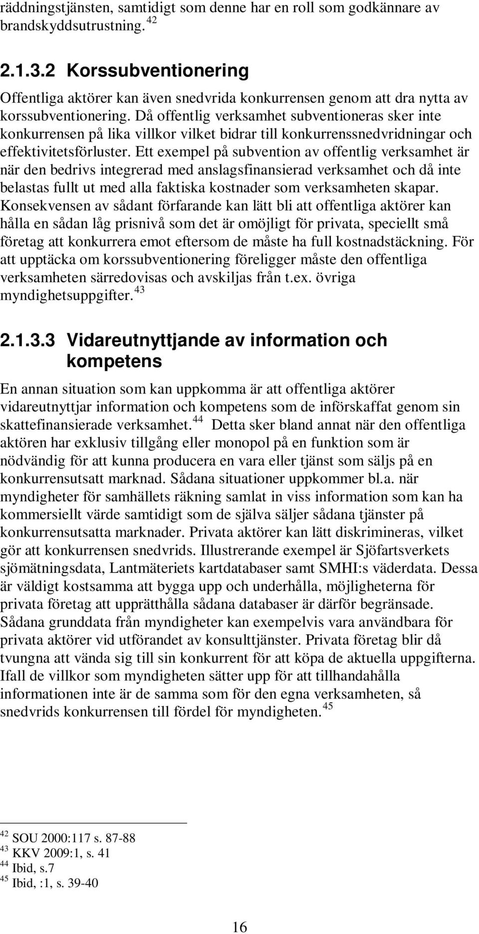 Då offentlig verksamhet subventioneras sker inte konkurrensen på lika villkor vilket bidrar till konkurrenssnedvridningar och effektivitetsförluster.