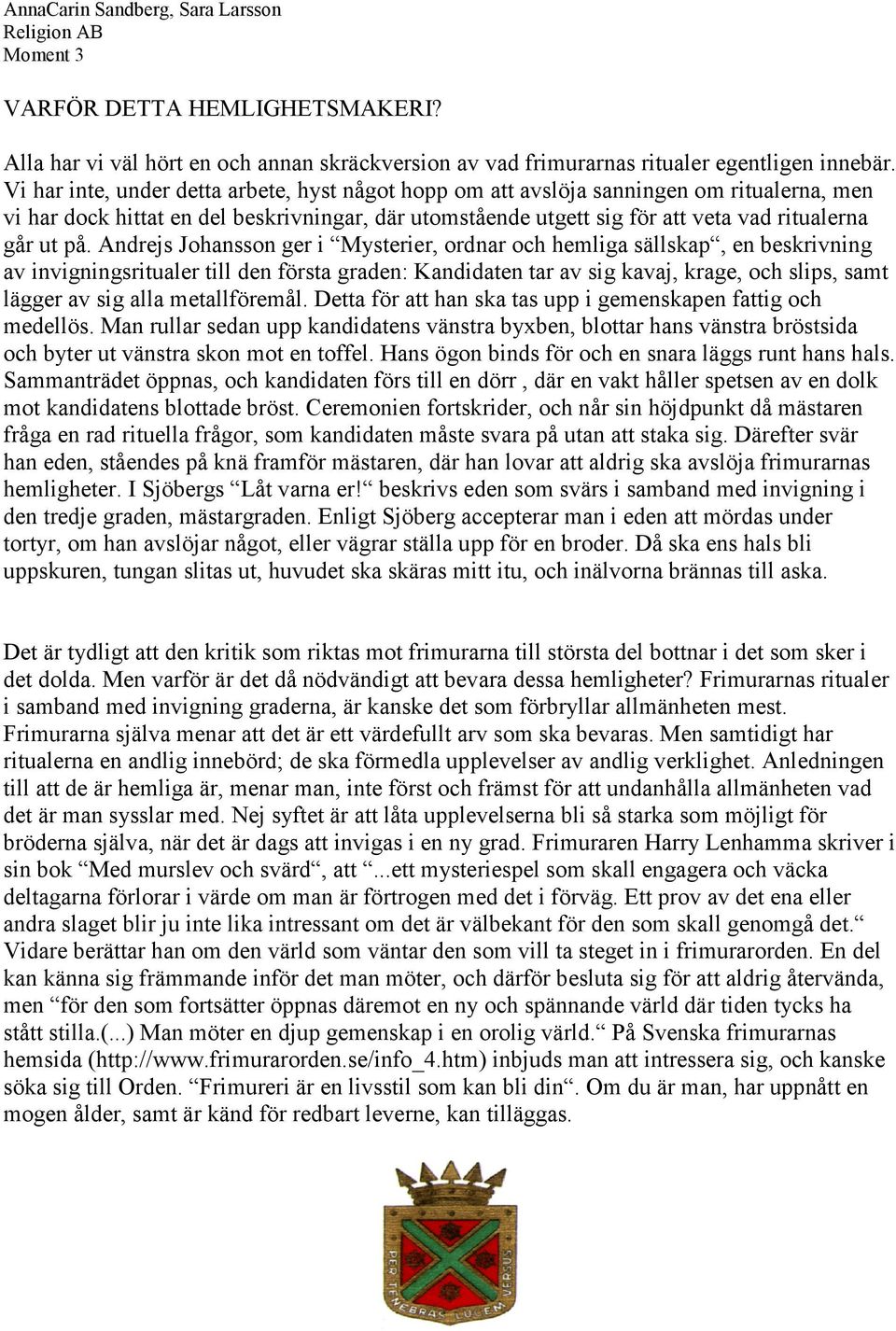 Andrejs Johansson ger i Mysterier, ordnar och hemliga sällskap, en beskrivning av invigningsritualer till den första graden: Kandidaten tar av sig kavaj, krage, och slips, samt lägger av sig alla