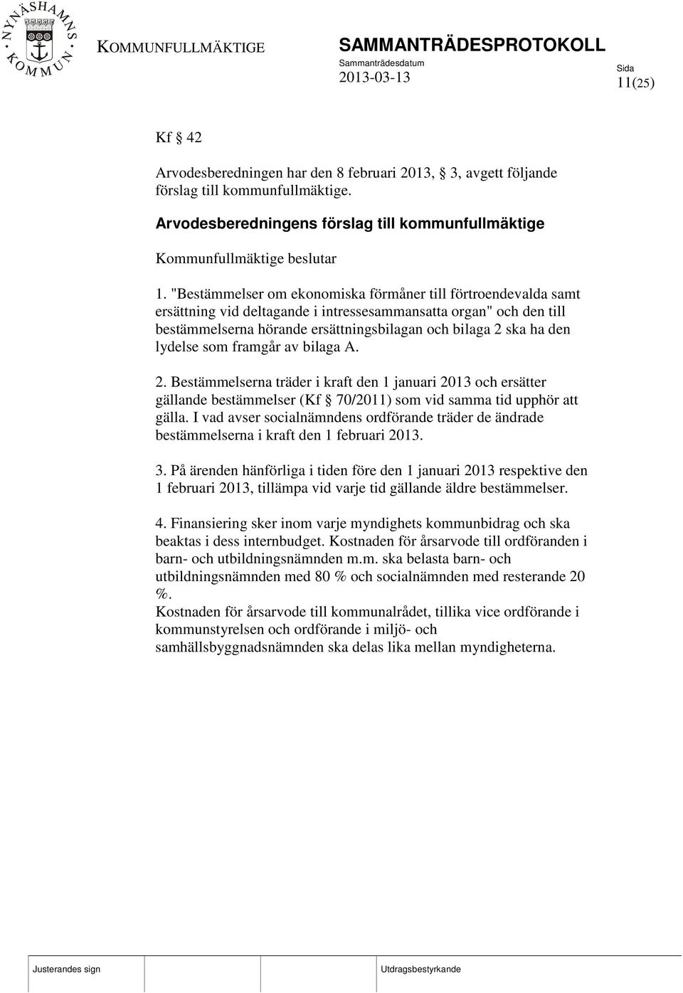 lydelse som framgår av bilaga A. 2. Bestämmelserna träder i kraft den 1 januari 2013 och ersätter gällande bestämmelser (Kf 70/2011) som vid samma tid upphör att gälla.