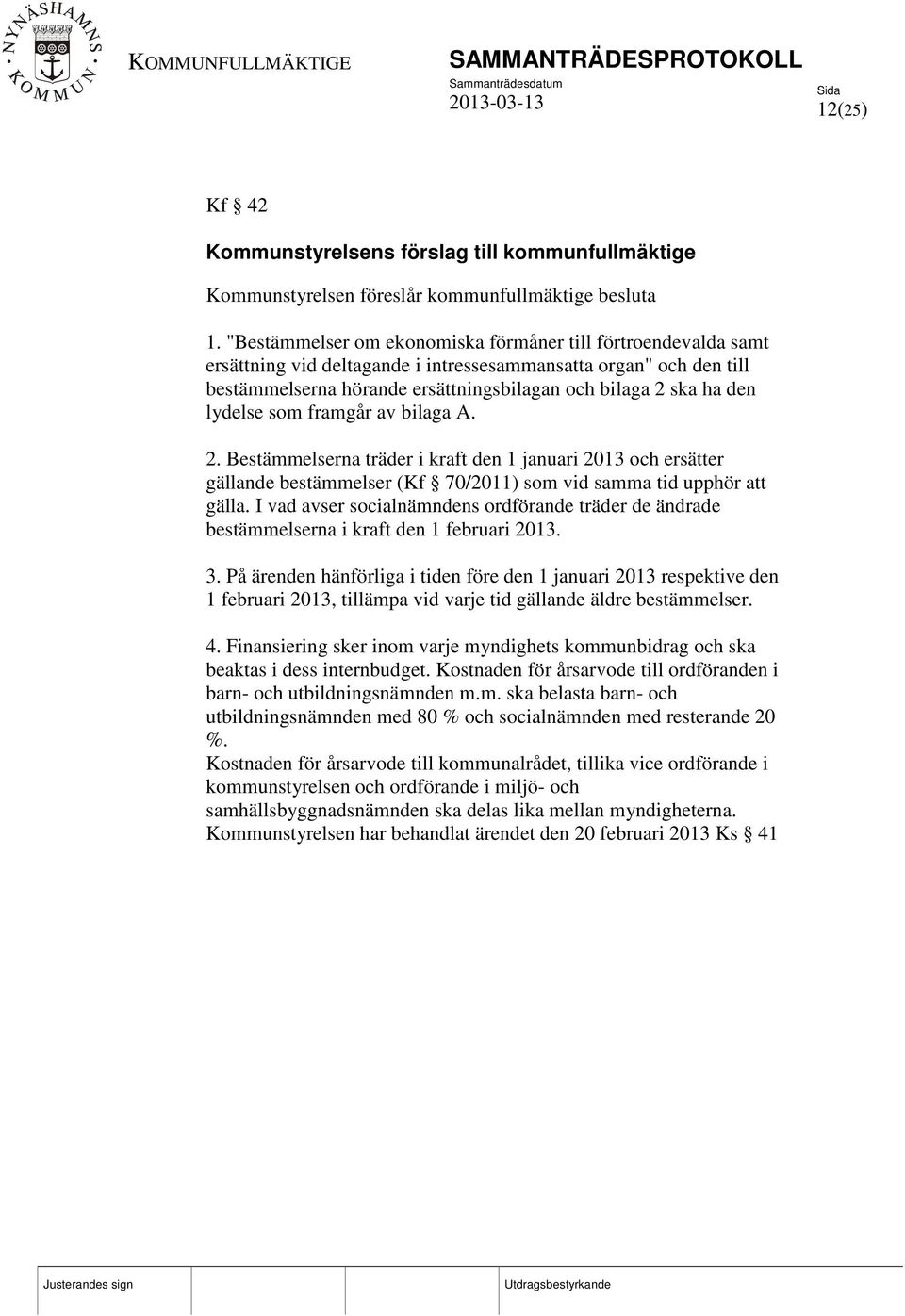 lydelse som framgår av bilaga A. 2. Bestämmelserna träder i kraft den 1 januari 2013 och ersätter gällande bestämmelser (Kf 70/2011) som vid samma tid upphör att gälla.