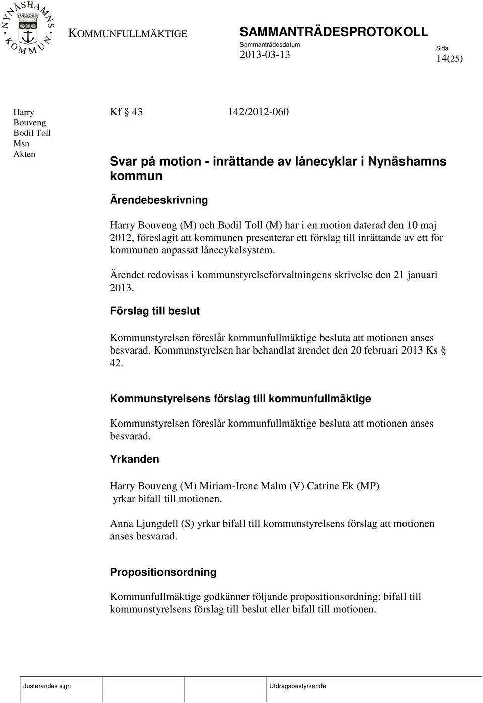 Ärendet redovisas i kommunstyrelseförvaltningens skrivelse den 21 januari 2013. Förslag till beslut Kommunstyrelsen föreslår kommunfullmäktige besluta att motionen anses besvarad.