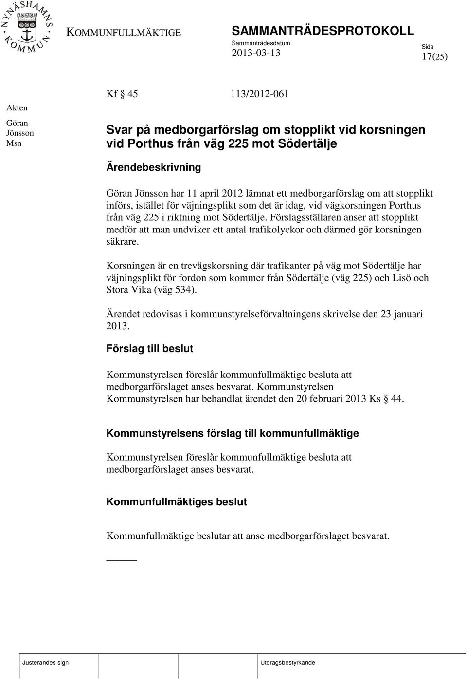 Förslagsställaren anser att stopplikt medför att man undviker ett antal trafikolyckor och därmed gör korsningen säkrare.