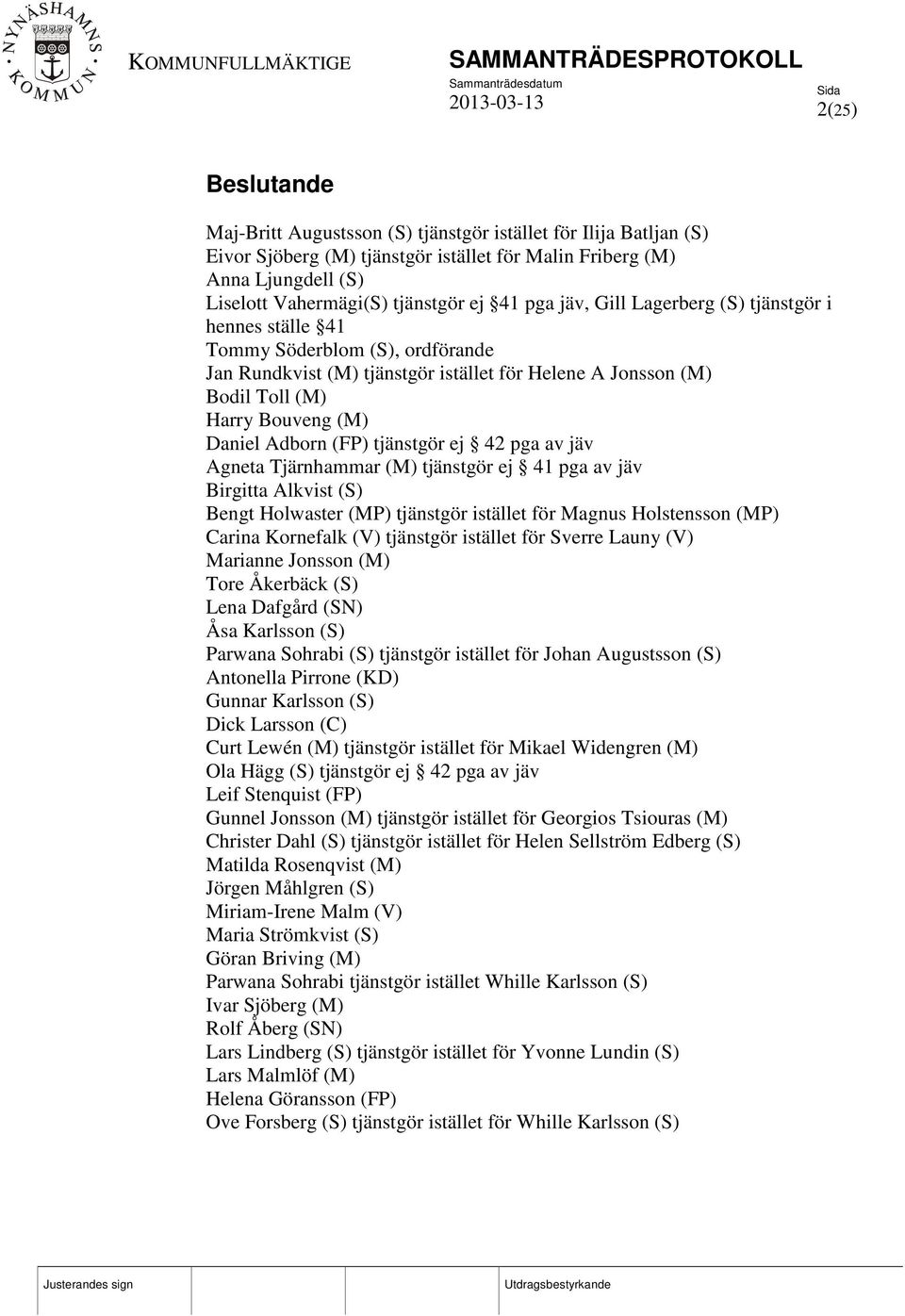 (FP) tjänstgör ej 42 pga av jäv Agneta Tjärnhammar (M) tjänstgör ej 41 pga av jäv Birgitta Alkvist (S) Bengt Holwaster (MP) tjänstgör istället för Magnus Holstensson (MP) Carina Kornefalk (V)