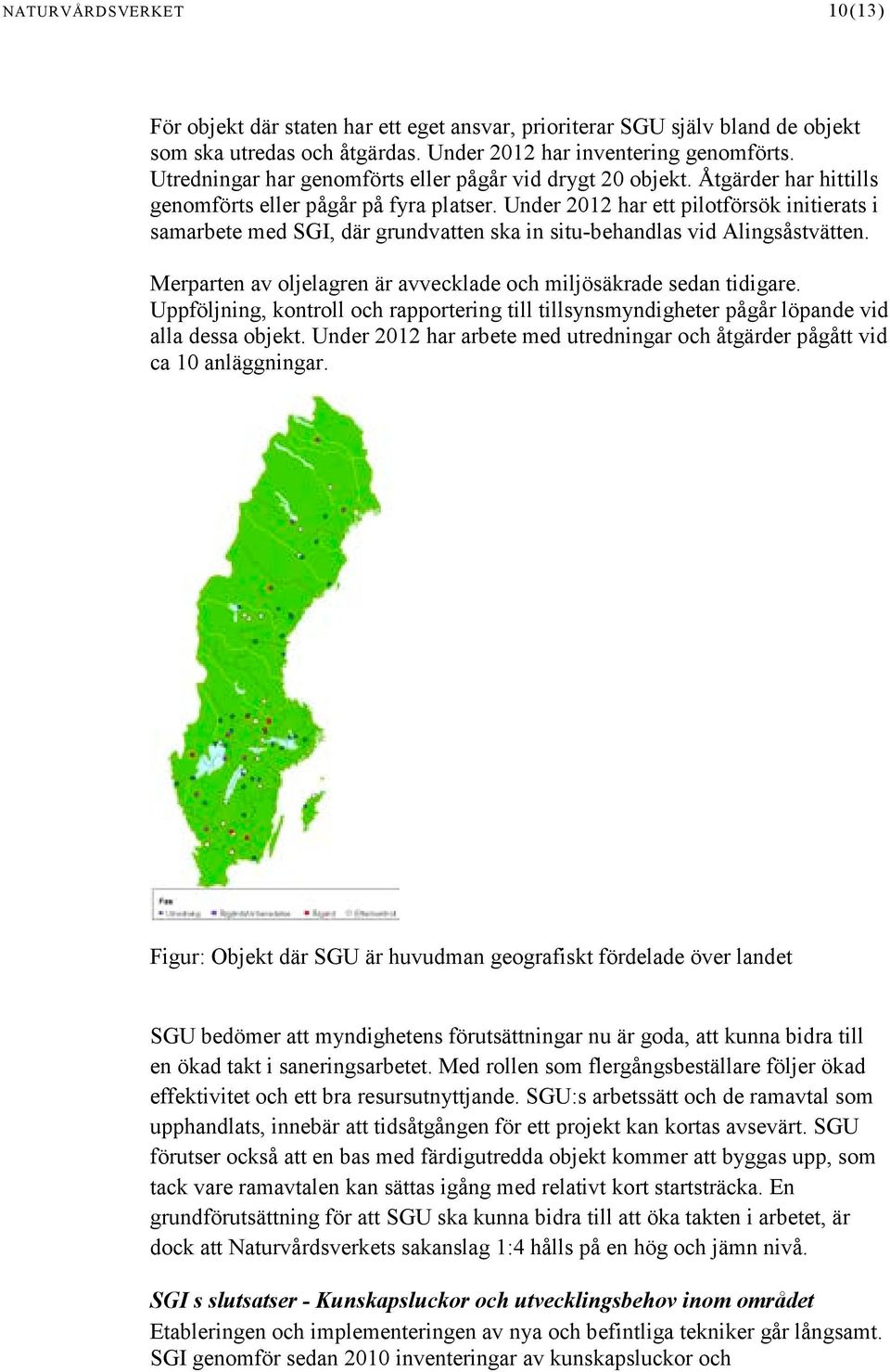 Under 2012 har ett pilotförsök initierats i samarbete med SGI, där grundvatten ska in situ-behandlas vid Alingsåstvätten. Merparten av oljelagren är avvecklade och miljösäkrade sedan tidigare.