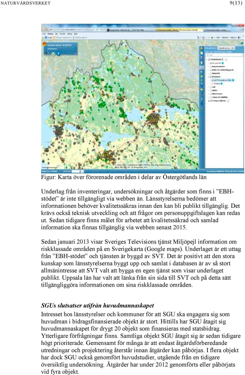 Sedan tidigare finns målet för arbetet att kvalitetssäkrad och samlad information ska finnas tillgänglig via webben senast 2015.