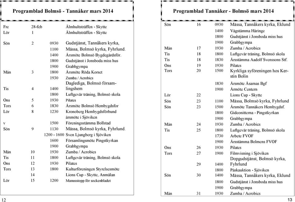 1800 Gudstjänst i Jonsboda miss hus 1900 Grabbgympa Mån 3 1800 Årsmöte Röda Korset 1930 Zumba / Aerobics Tis 4 1400 Daglediga, Bolmsö församlingshem 1800 Luftgevär träning, Bolmsö skola Ons 5 1930