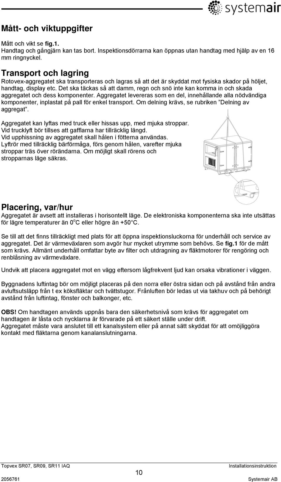 Det ska täckas så att damm, regn och snö inte kan komma in och skada aggregatet och dess komponenter.