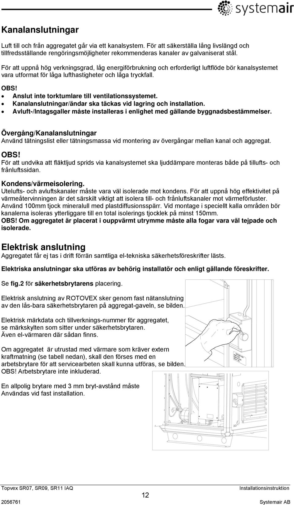 Anslut inte torktumlare till ventilationssystemet. Kanalanslutningar/ändar ska täckas vid lagring och installation. Avluft-/Intagsgaller måste installeras i enlighet med gällande byggnadsbestämmelser.
