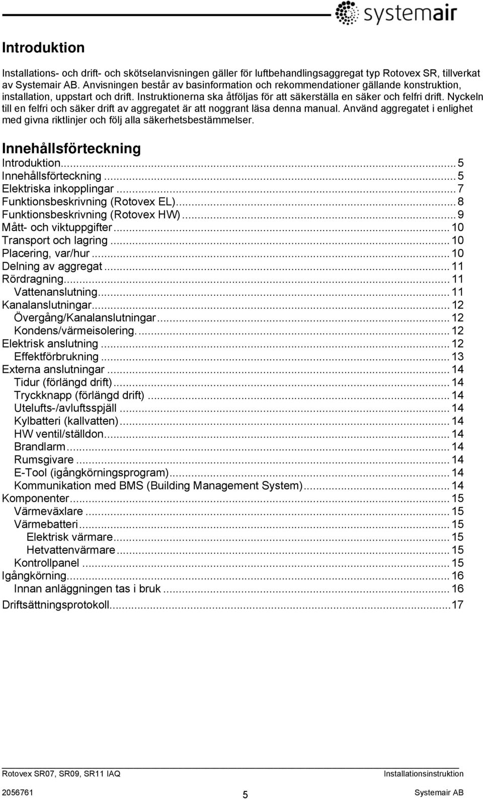 Nyckeln till en felfri och säker drift av aggregatet är att noggrant läsa denna manual. Använd aggregatet i enlighet med givna riktlinjer och följ alla säkerhetsbestämmelser.