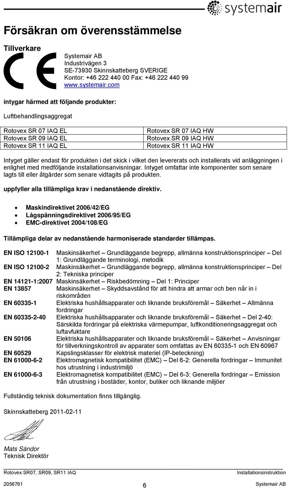 Intyget gäller endast för produkten i det skick i vilket den levererats och installerats vid anläggningen i enlighet med medföljande installationsanvisningar.