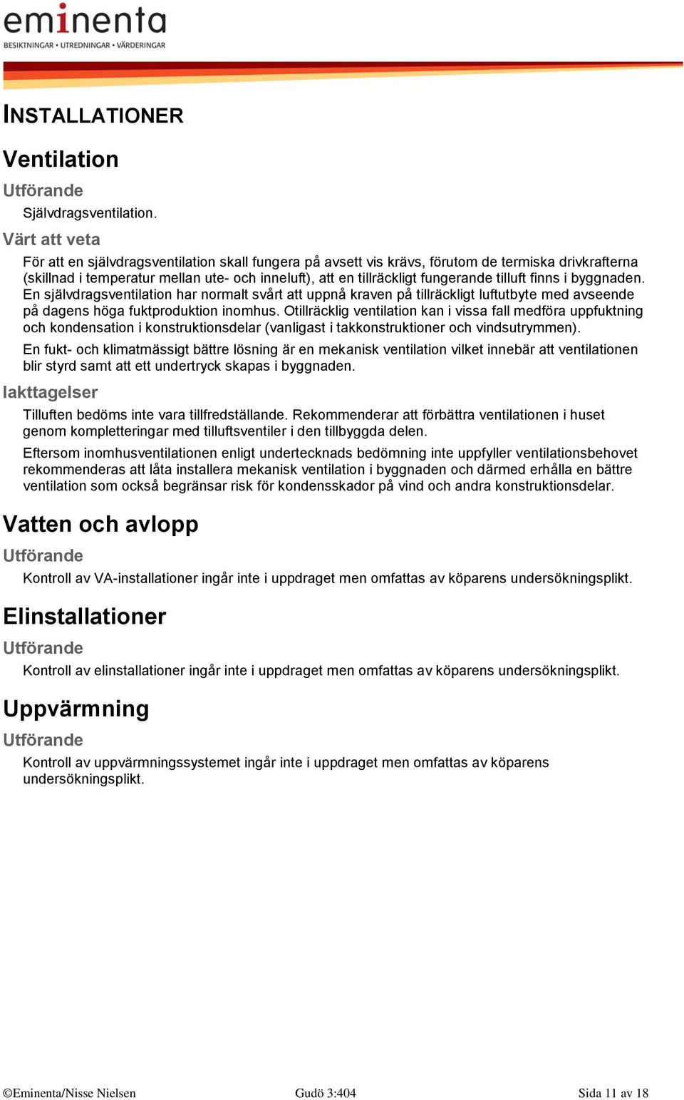 byggnaden. En självdragsventilation har normalt svårt att uppnå kraven på tillräckligt luftutbyte med avseende på dagens höga fuktproduktion inomhus.