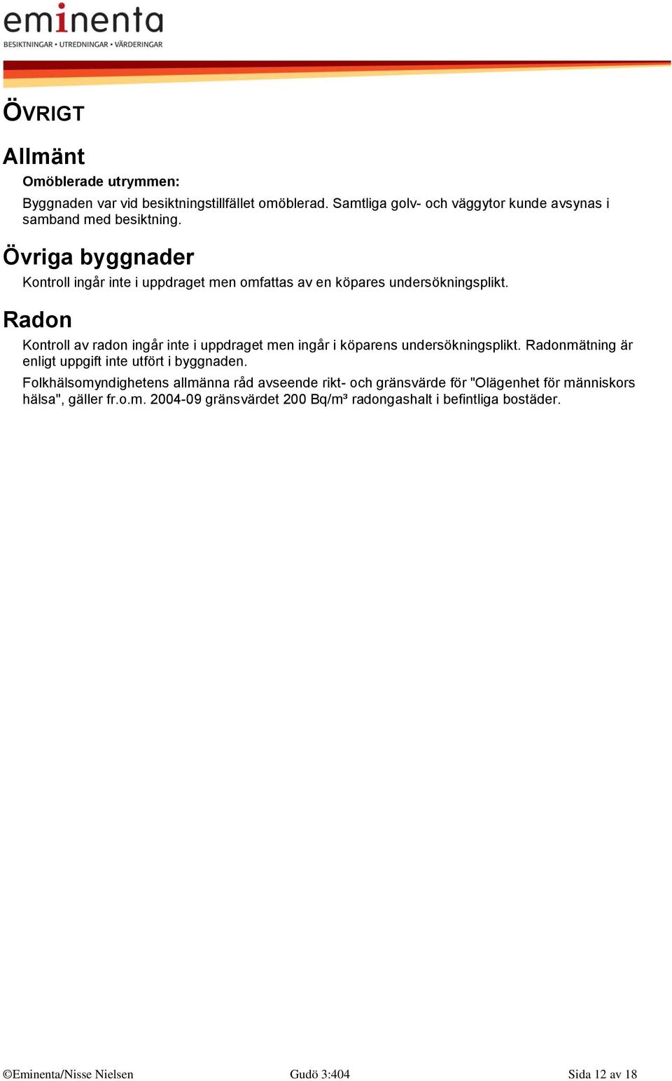 Radon Kontroll av radon ingår inte i uppdraget men ingår i köparens undersökningsplikt. Radonmätning är enligt uppgift inte utfört i byggnaden.