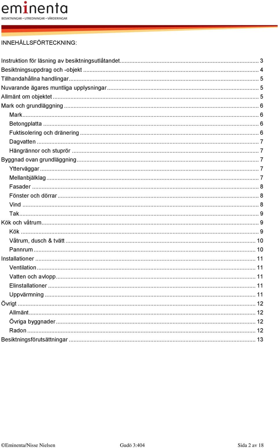 .. 7 Ytterväggar... 7 Mellanbjälklag... 7 Fasader... 8 Fönster och dörrar... 8 Vind... 8 Tak... 9 Kök och våtrum... 9 Kök... 9 Våtrum, dusch & tvätt... 10 Pannrum... 10 Installationer.