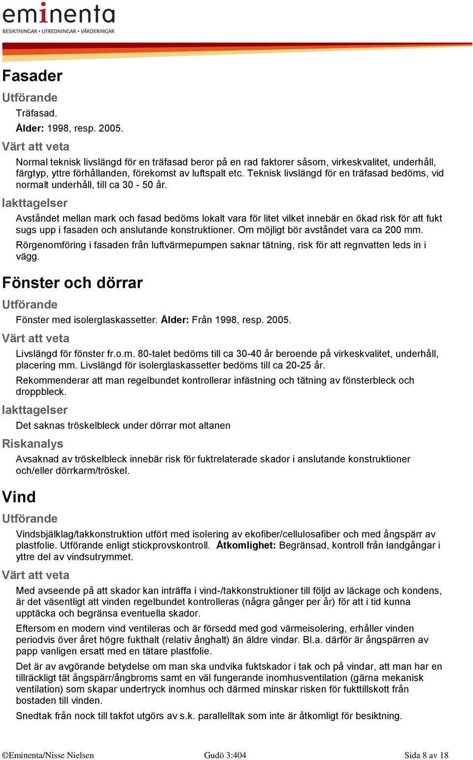 Avståndet mellan mark och fasad bedöms lokalt vara för litet vilket innebär en ökad risk för att fukt sugs upp i fasaden och anslutande konstruktioner. Om möjligt bör avståndet vara ca 200 mm.