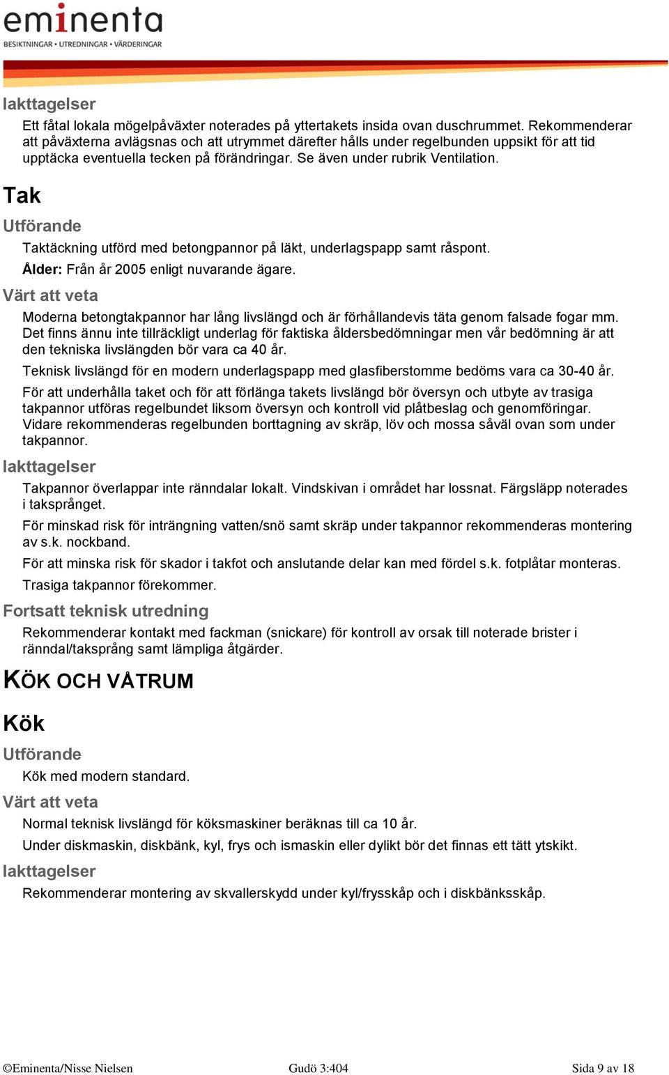 Tak Taktäckning utförd med betongpannor på läkt, underlagspapp samt råspont. Ålder: Från år 2005 enligt nuvarande ägare.