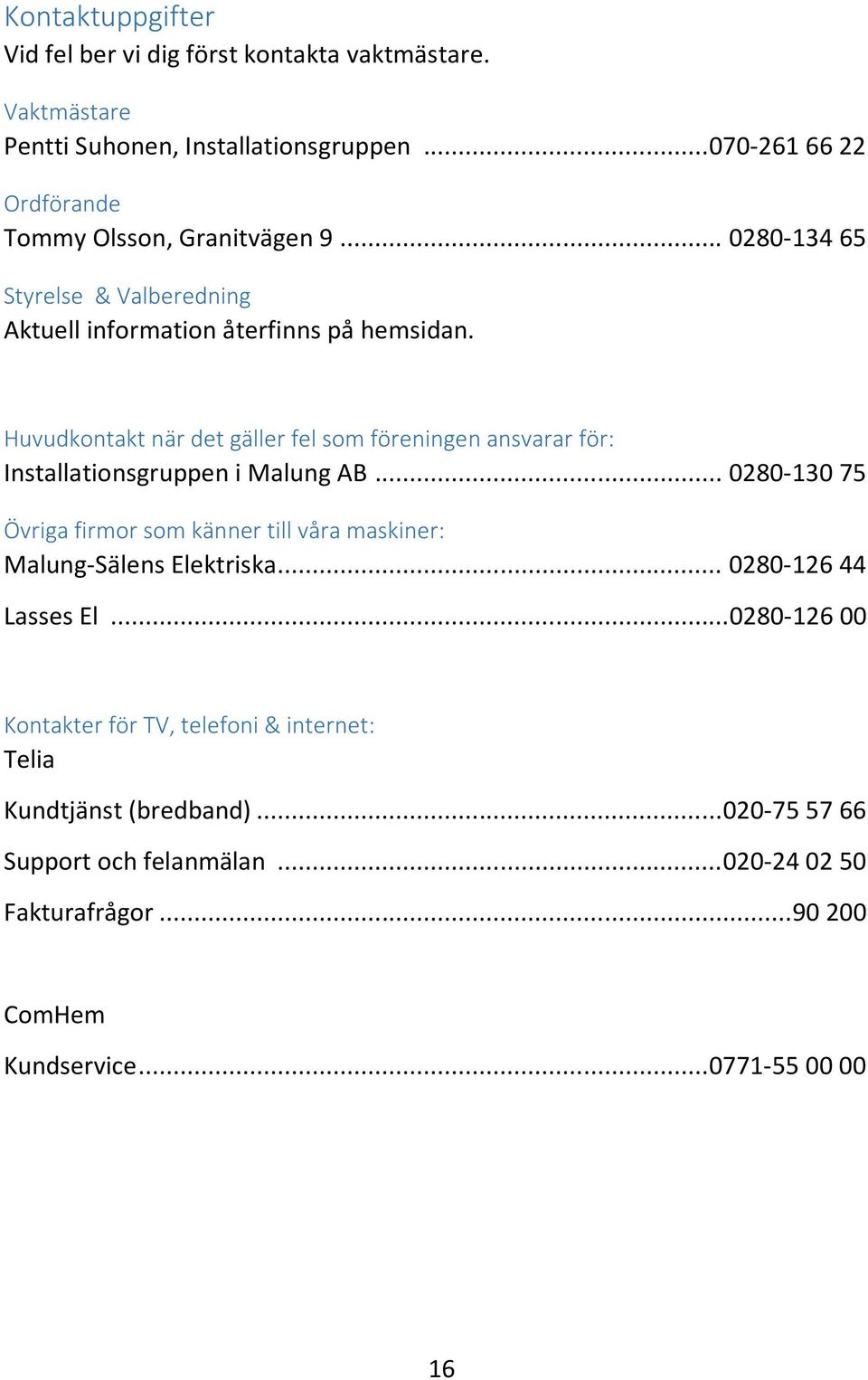 Huvudkontakt när det gäller fel som föreningen ansvarar för: Installationsgruppen i Malung AB.