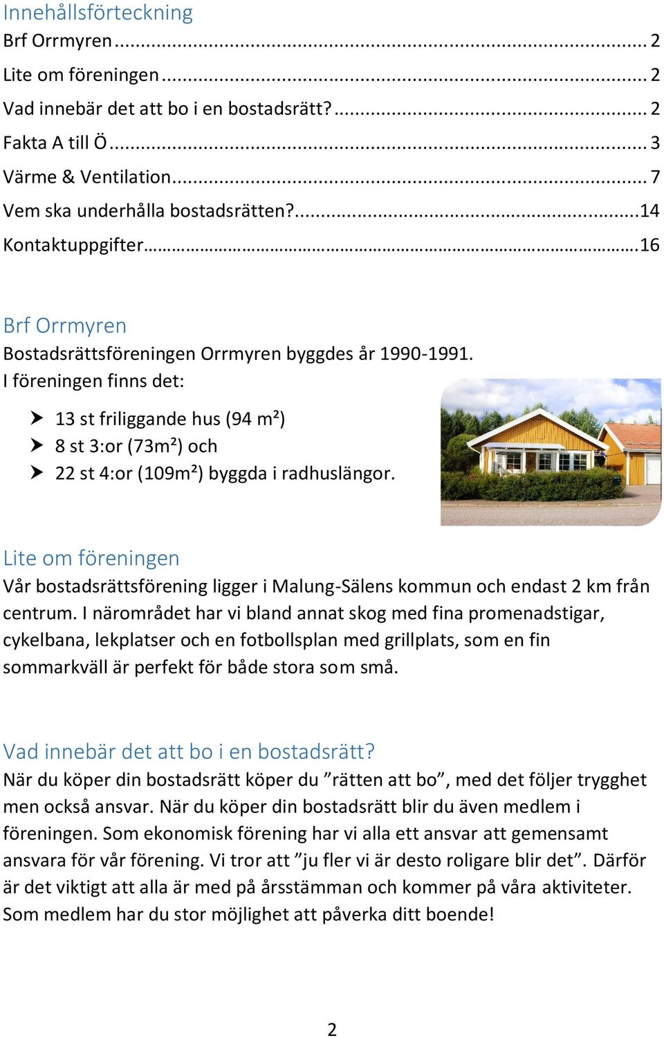 I föreningen finns det: 13 st friliggande hus (94 m²) 8 st 3:or (73m²) och 22 st 4:or (109m²) byggda i radhuslängor.