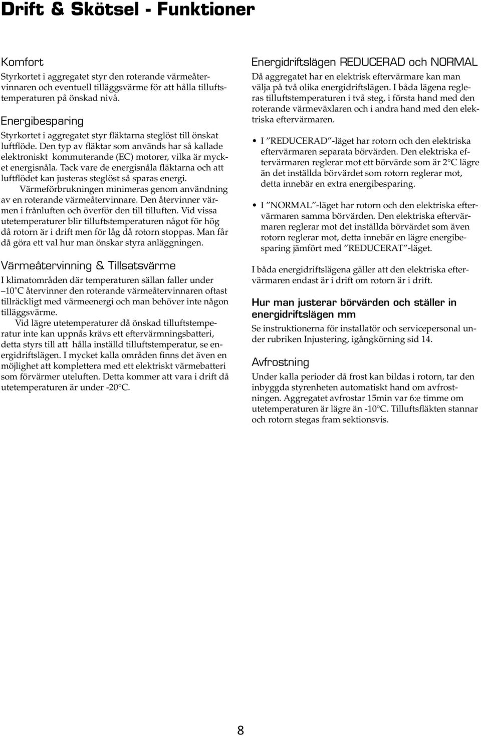 energisnåla..tack.vare.de.energisnåla.fläktarna.och.att. luftflödet.kan.justeras.steglöst.så.sparas.energi...värmeförbrukningen.minimeras.genom.användning. av.en.roterande.värmeåtervinnare..den.