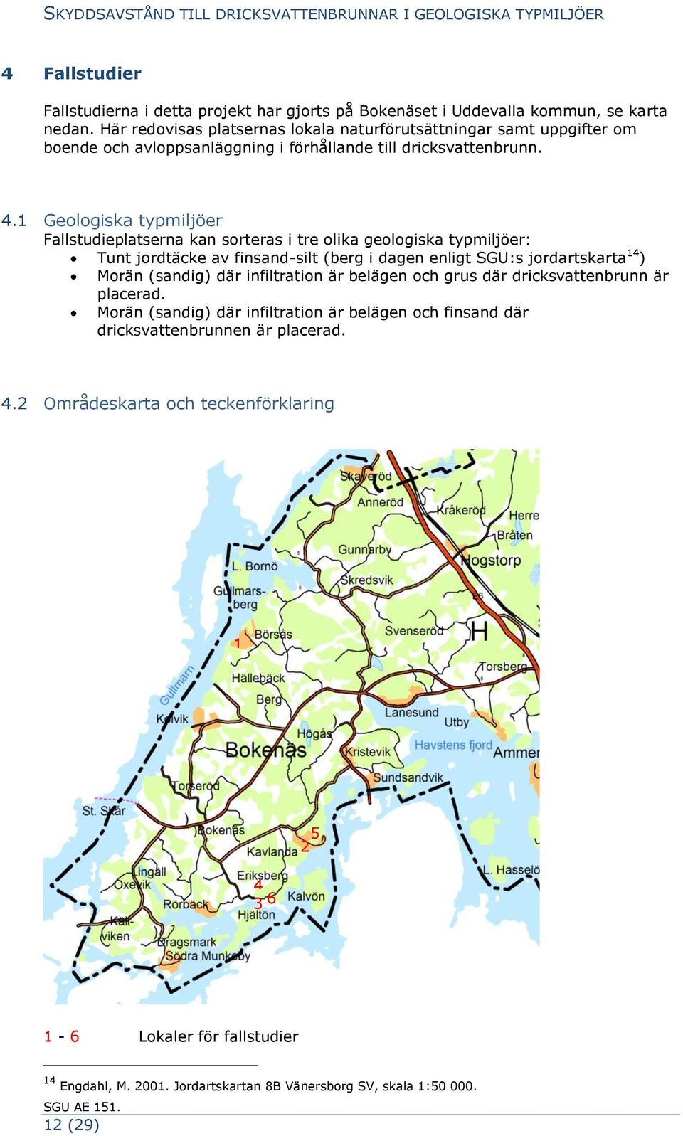 1 Geologiska typmiljöer Fallstudieplatserna kan sorteras i tre olika geologiska typmiljöer: Tunt jordtäcke av finsand-silt (berg i dagen enligt SGU:s jordartskarta 14 ) Morän (sandig) där