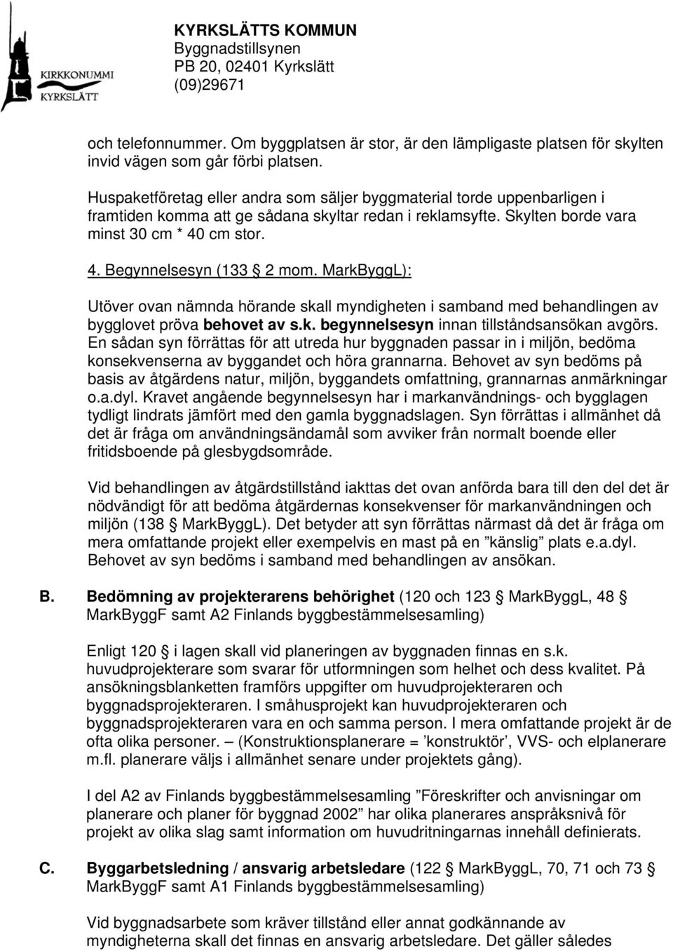 MarkByggL): Utöver ovan nämnda hörande skall myndigheten i samband med behandlingen av bygglovet pröva behovet av s.k. begynnelsesyn innan tillståndsansökan avgörs.